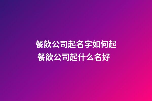 餐飲公司起名字如何起 餐飲公司起什么名好-第1張-公司起名-玄機派